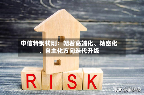 中信特钢钱刚：朝着高端化、精密化、自主化方向迭代升级-第3张图片