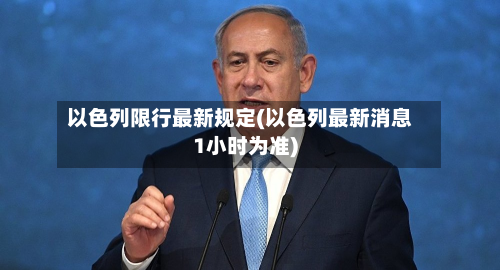 以色列限行最新规定(以色列最新消息1小时为准)-第2张图片