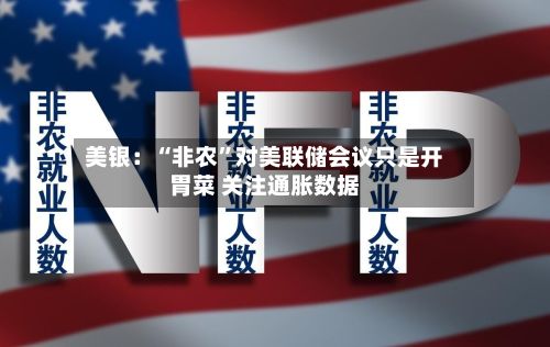 美银：“非农”对美联储会议只是开胃菜 关注通胀数据
