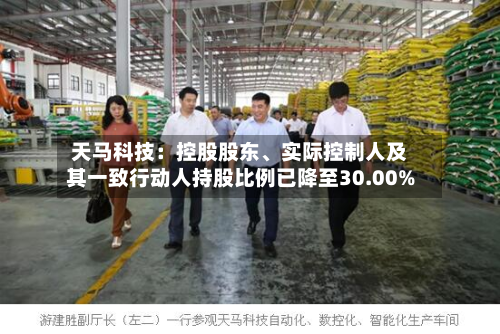 天马科技：控股股东	、实际控制人及其一致行动人持股比例已降至30.00%-第2张图片