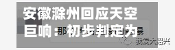 安徽滁州回应天空巨响：初步判定为高空音爆