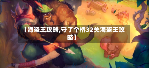 【海盗王攻略,守了个桥32关海盗王攻略】-第2张图片