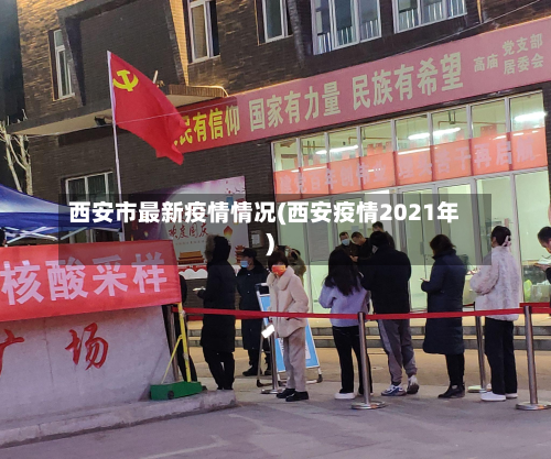 西安市最新疫情情况(西安疫情2021年)-第2张图片