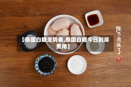 【泰国白糖走势表,泰国白糖今日到岸费用】